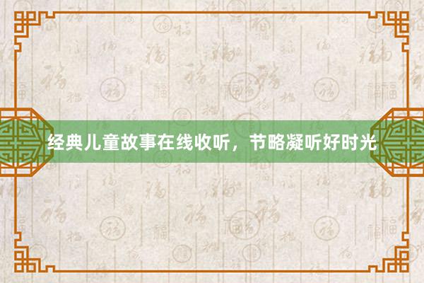 经典儿童故事在线收听,节略凝听好时光